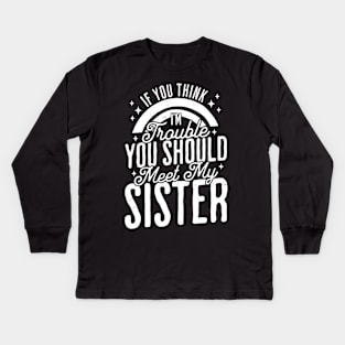 If You Think Im Trouble You Should see my Sister Sibling Kids Long Sleeve T-Shirt